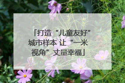 打造“儿童友好”城市样本 让“一米视角”丈量幸福