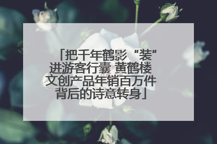 把千年鹤影“装”进游客行囊 黄鹤楼文创产品年销百万件背后的诗意转身
