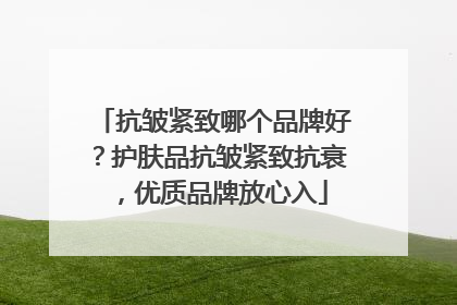 抗皱紧致哪个品牌好？护肤品抗皱紧致抗衰，优质品牌放心入