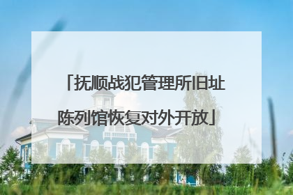 抚顺战犯管理所旧址陈列馆恢复对外开放