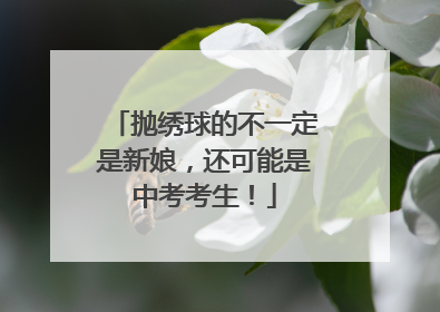 抛绣球的不一定是新娘，还可能是中考考生！