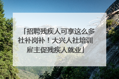 招聘残疾人可享这么多社补岗补！大兴人社培训雇主促残疾人就业