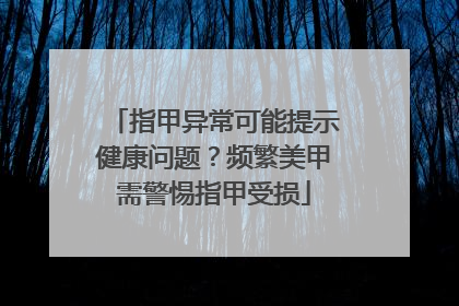 指甲异常可能提示健康问题？频繁美甲需警惕指甲受损