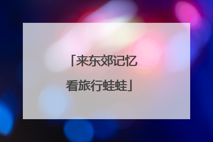 来东郊记忆 看旅行蛙蛙