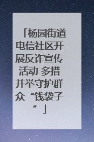 杨园街道电信社区开展反诈宣传活动 多措并举守护群众“钱袋子”