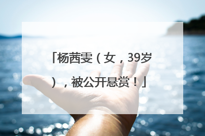 杨茜雯（女，39岁），被公开悬赏！