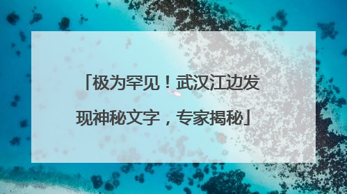 极为罕见！武汉江边发现神秘文字，专家揭秘