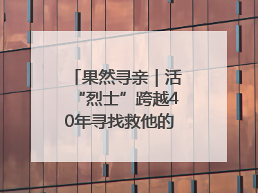 果然寻亲｜活“烈士”跨越40年寻找救他的山东女护士