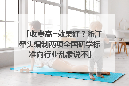 收费高=效果好？浙江牵头编制两项全国研学标准向行业乱象说不