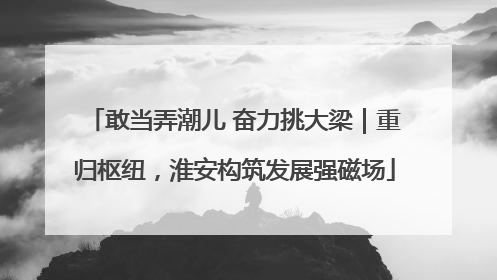 敢当弄潮儿 奋力挑大梁｜重归枢纽，淮安构筑发展强磁场