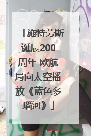 施特劳斯诞辰200周年 欧航局向太空播放《蓝色多瑙河》