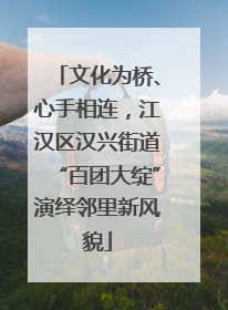 文化为桥、心手相连，江汉区汉兴街道“百团大绽”演绎邻里新风貌