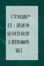 文化遗产日：讲述永定河文化带上的美丽传说