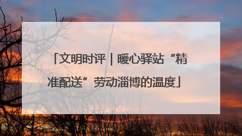 文明时评｜暖心驿站“精准配送”劳动淄博的温度