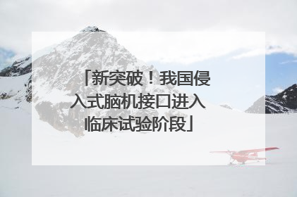 新突破！我国侵入式脑机接口进入临床试验阶段