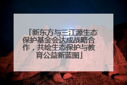 新东方与三江源生态保护基金会达成战略合作，共绘生态保护与教育公益新蓝图