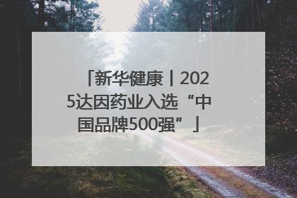 新华健康丨2025达因药业入选“中国品牌500强”