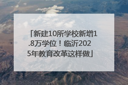 新建10所学校新增1.8万学位！临沂2025年教育改革这样做