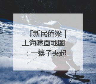 新民侨梁｜上海嗦面地图：一筷子夹起多国风味
