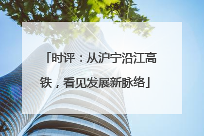 时评：从沪宁沿江高铁，看见发展新脉络