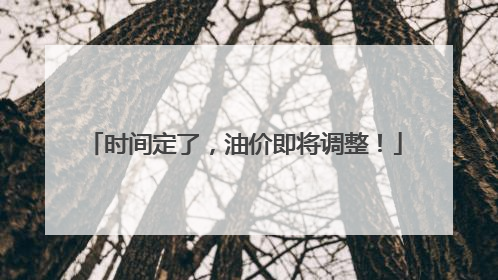 时间定了，油价即将调整！