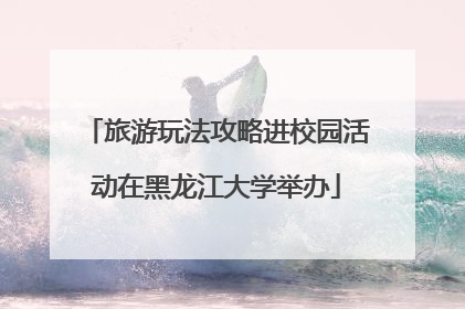 旅游玩法攻略进校园活动在黑龙江大学举办