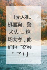 无人机、机器狗、警犬队……这场大考，他们也“交卷”了！