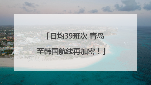 日均39班次 青岛至韩国航线再加密！