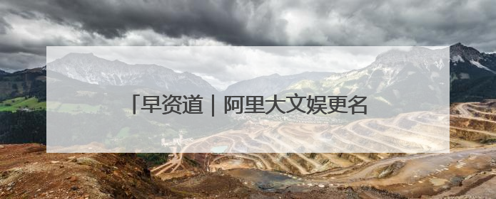 早资道｜阿里大文娱更名为“虎鲸文娱”；百度Q1总营收325亿元超预期
