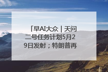 早AI大众｜天问二号任务计划5月29日发射；特朗普再威胁削减哈佛拨款