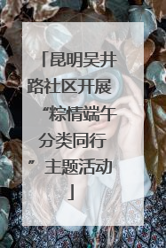 昆明吴井路社区开展“粽情端午 分类同行”主题活动