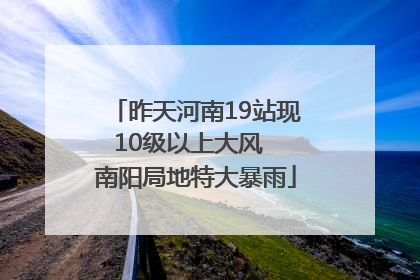 昨天河南19站现10级以上大风  南阳局地特大暴雨
