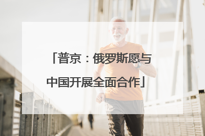 普京：俄罗斯愿与中国开展全面合作