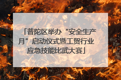 普陀区举办“安全生产月”启动仪式暨工贸行业应急技能比武大赛