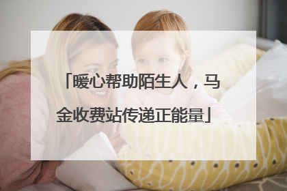暖心帮助陌生人，马金收费站传递正能量