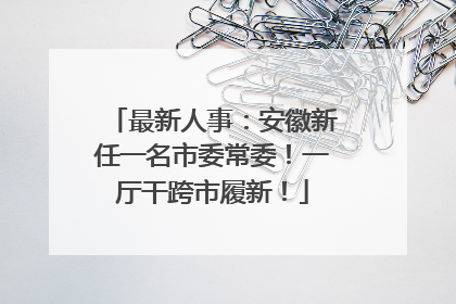 最新人事：安徽新任一名市委常委！一厅干跨市履新！