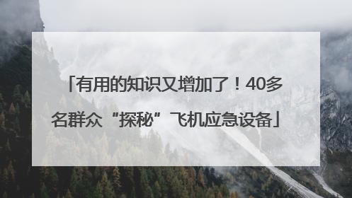 有用的知识又增加了！40多名群众“探秘”飞机应急设备