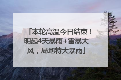 本轮高温今日结束！明起4天暴雨+雷暴大风，局地特大暴雨