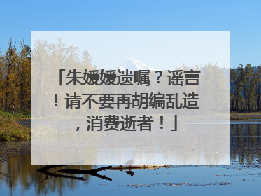 朱媛媛遗嘱？谣言！请不要再胡编乱造，消费逝者！