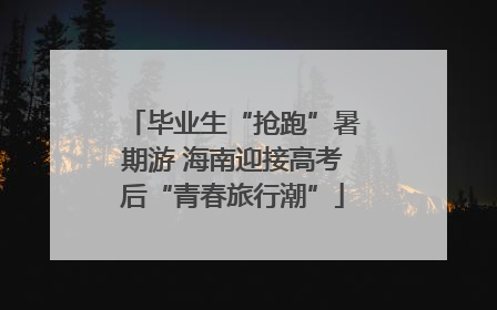 毕业生“抢跑”暑期游 海南迎接高考后“青春旅行潮”