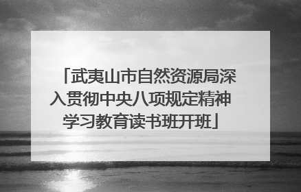 武夷山市自然资源局深入贯彻中央八项规定精神学习教育读书班开班