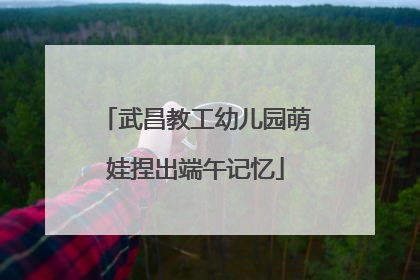 武昌教工幼儿园萌娃捏出端午记忆