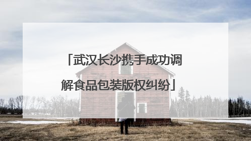 武汉长沙携手成功调解食品包装版权纠纷