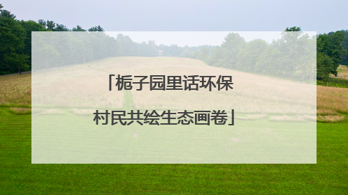 栀子园里话环保 村民共绘生态画卷