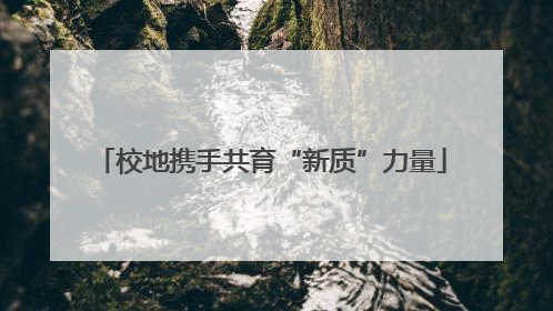 校地携手共育“新质”力量