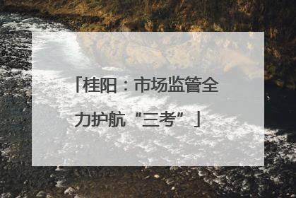 桂阳：市场监管全力护航“三考”