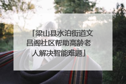 梁山县水泊街道文昌阁社区帮助高龄老人解决智能难题