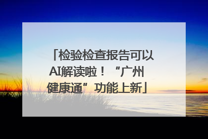 检验检查报告可以AI解读啦！“广州健康通”功能上新