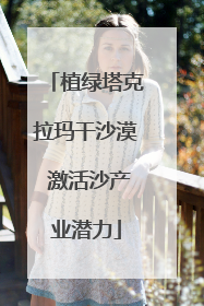 植绿塔克拉玛干沙漠 激活沙产业潜力