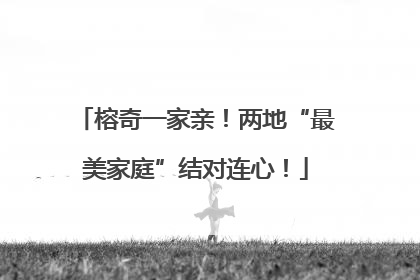 榕奇一家亲！两地“最美家庭”结对连心！